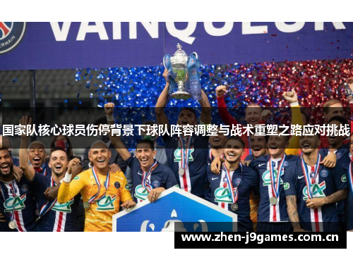 国家队核心球员伤停背景下球队阵容调整与战术重塑之路应对挑战